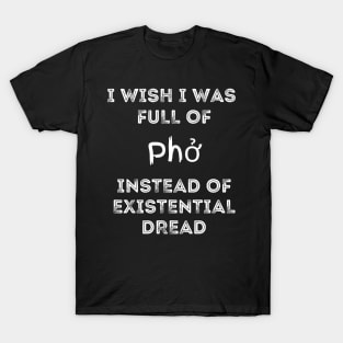 I Wish I Was Full Of Pho Instead of Existential Dread T-Shirt